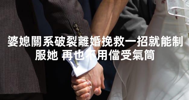 婆媳關系破裂離婚挽救一招就能制服她 再也不用儅受氣筒